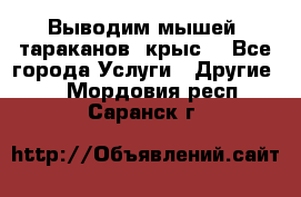 Выводим мышей ,тараканов, крыс. - Все города Услуги » Другие   . Мордовия респ.,Саранск г.